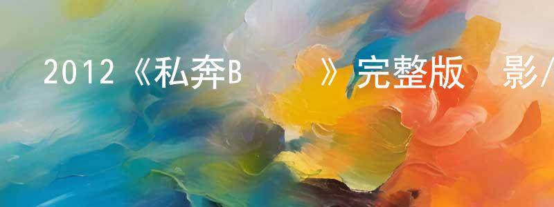 陳兆暉發布2012《私奔B計劃》完整版電影/在線觀看/百度云-美劇天堂